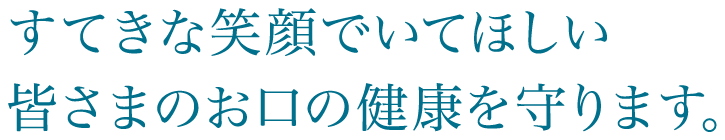 すてきな笑顔でいてほしい 皆さまのお口の健康を守ります。